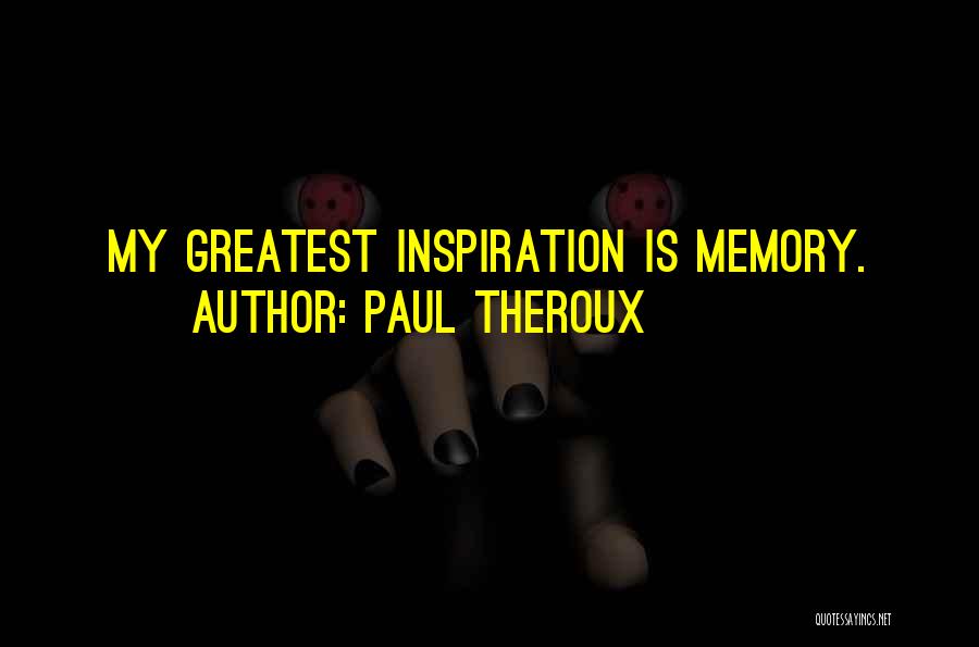 Paul Theroux Quotes: My Greatest Inspiration Is Memory.