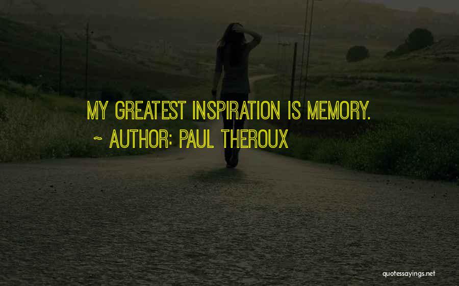 Paul Theroux Quotes: My Greatest Inspiration Is Memory.