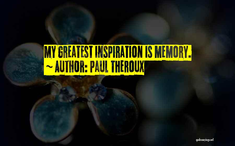 Paul Theroux Quotes: My Greatest Inspiration Is Memory.