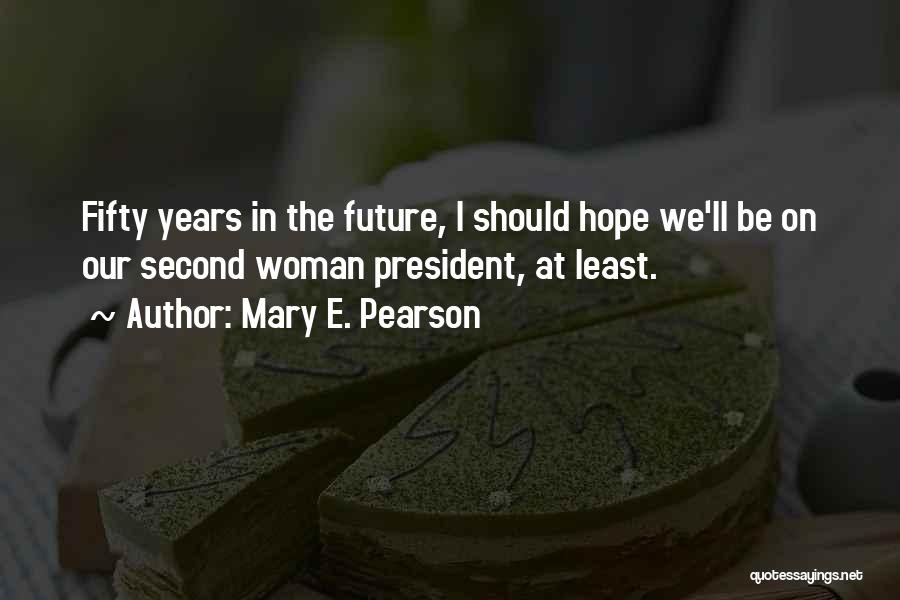 Mary E. Pearson Quotes: Fifty Years In The Future, I Should Hope We'll Be On Our Second Woman President, At Least.