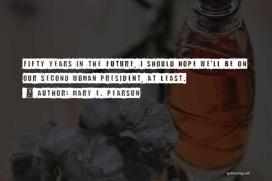 Mary E. Pearson Quotes: Fifty Years In The Future, I Should Hope We'll Be On Our Second Woman President, At Least.
