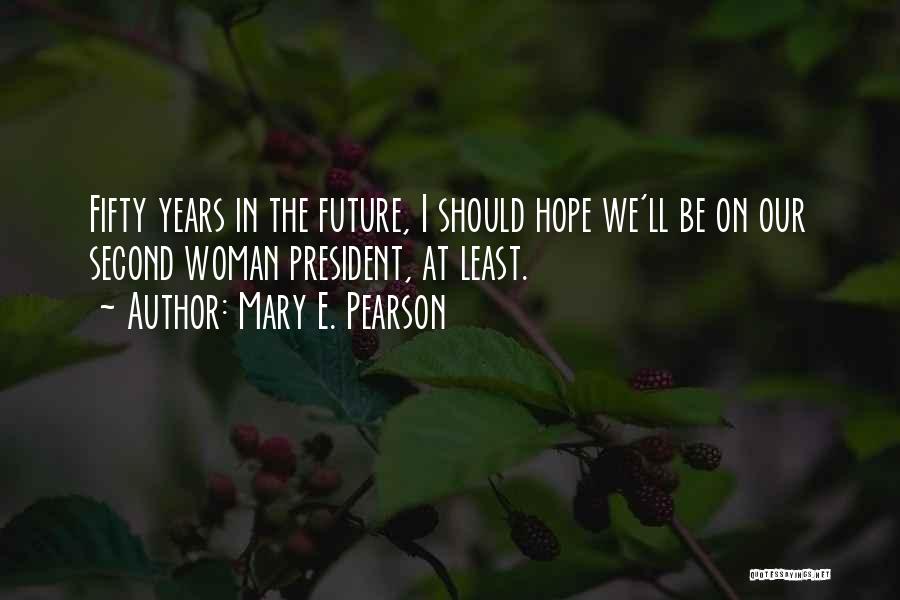 Mary E. Pearson Quotes: Fifty Years In The Future, I Should Hope We'll Be On Our Second Woman President, At Least.