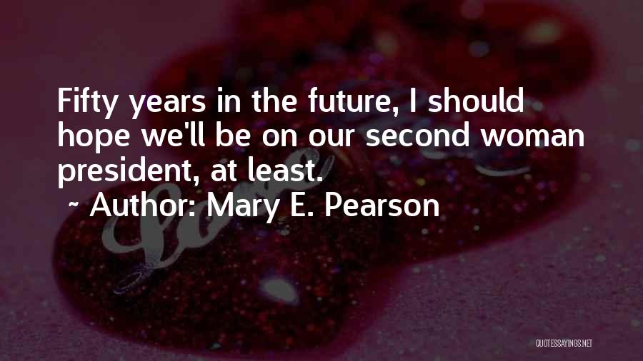 Mary E. Pearson Quotes: Fifty Years In The Future, I Should Hope We'll Be On Our Second Woman President, At Least.