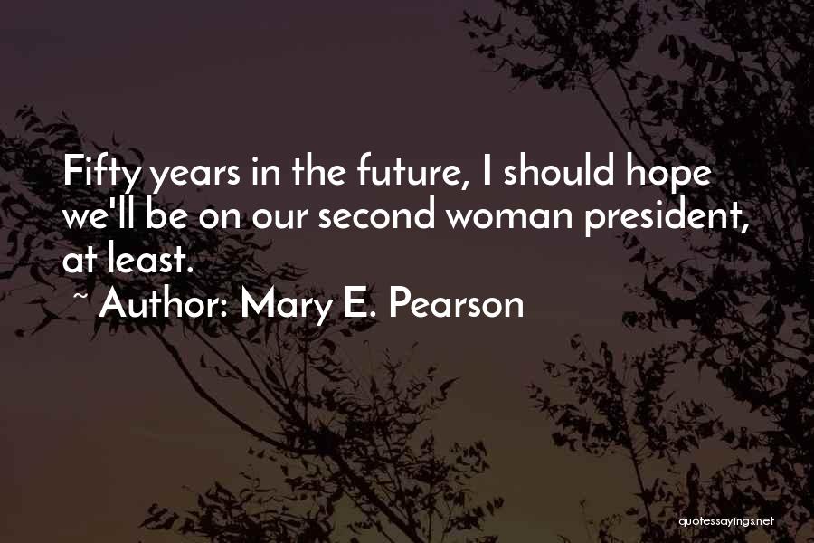 Mary E. Pearson Quotes: Fifty Years In The Future, I Should Hope We'll Be On Our Second Woman President, At Least.