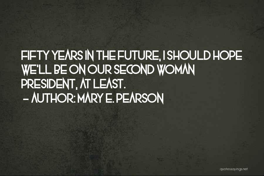 Mary E. Pearson Quotes: Fifty Years In The Future, I Should Hope We'll Be On Our Second Woman President, At Least.