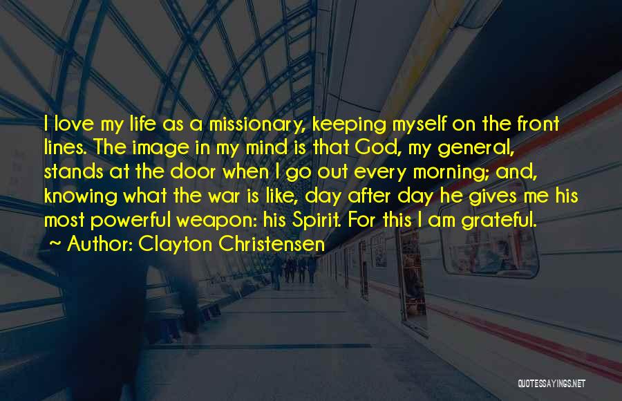 Clayton Christensen Quotes: I Love My Life As A Missionary, Keeping Myself On The Front Lines. The Image In My Mind Is That