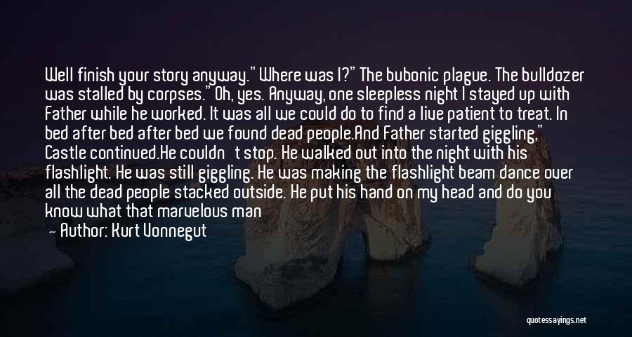 Kurt Vonnegut Quotes: Well Finish Your Story Anyway.where Was I?the Bubonic Plague. The Bulldozer Was Stalled By Corpses.oh, Yes. Anyway, One Sleepless Night