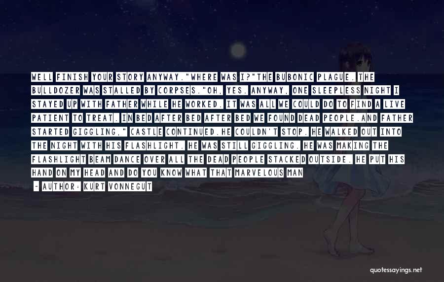 Kurt Vonnegut Quotes: Well Finish Your Story Anyway.where Was I?the Bubonic Plague. The Bulldozer Was Stalled By Corpses.oh, Yes. Anyway, One Sleepless Night