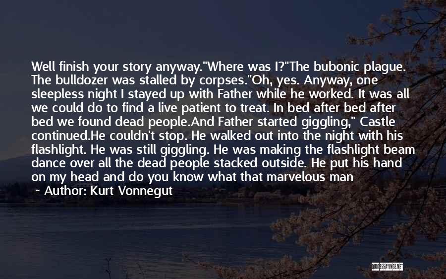 Kurt Vonnegut Quotes: Well Finish Your Story Anyway.where Was I?the Bubonic Plague. The Bulldozer Was Stalled By Corpses.oh, Yes. Anyway, One Sleepless Night