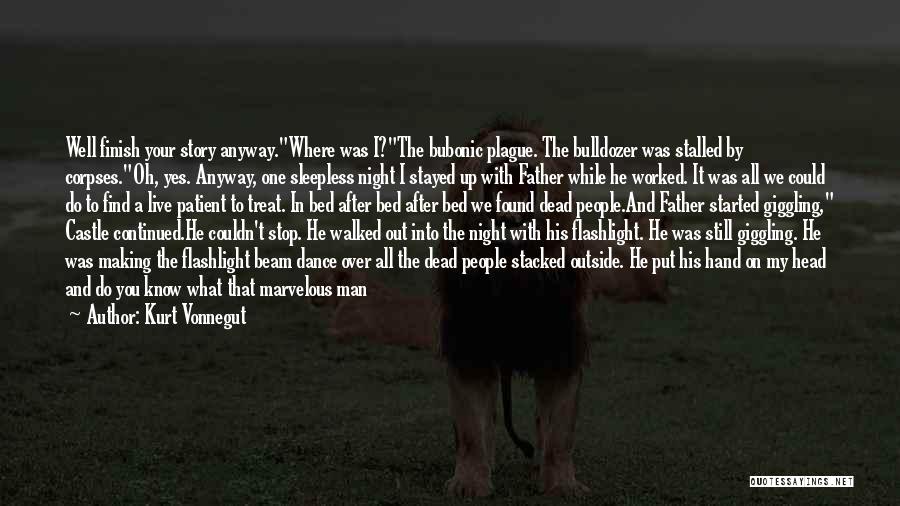 Kurt Vonnegut Quotes: Well Finish Your Story Anyway.where Was I?the Bubonic Plague. The Bulldozer Was Stalled By Corpses.oh, Yes. Anyway, One Sleepless Night