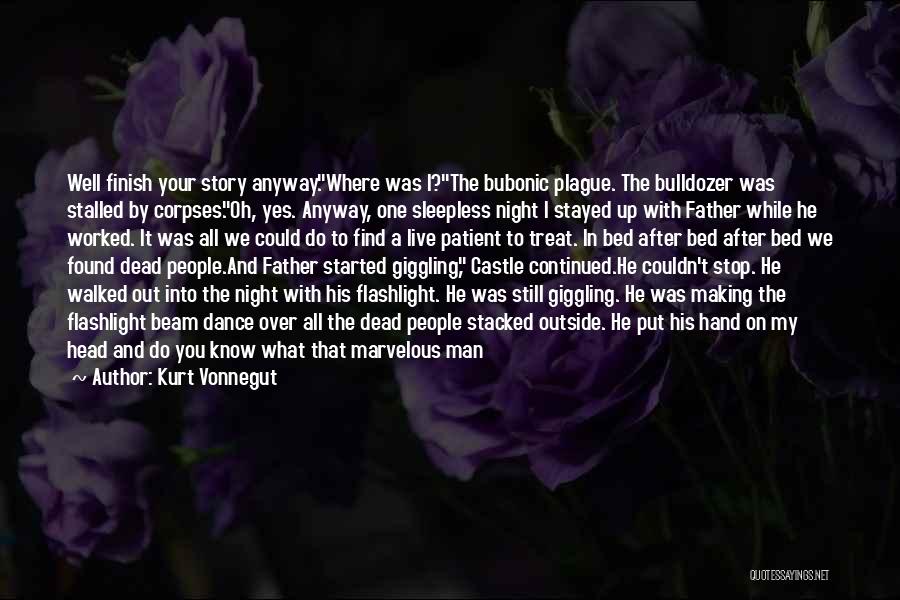 Kurt Vonnegut Quotes: Well Finish Your Story Anyway.where Was I?the Bubonic Plague. The Bulldozer Was Stalled By Corpses.oh, Yes. Anyway, One Sleepless Night