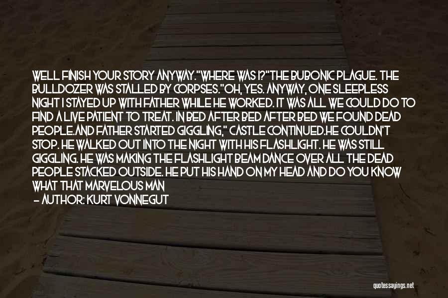 Kurt Vonnegut Quotes: Well Finish Your Story Anyway.where Was I?the Bubonic Plague. The Bulldozer Was Stalled By Corpses.oh, Yes. Anyway, One Sleepless Night