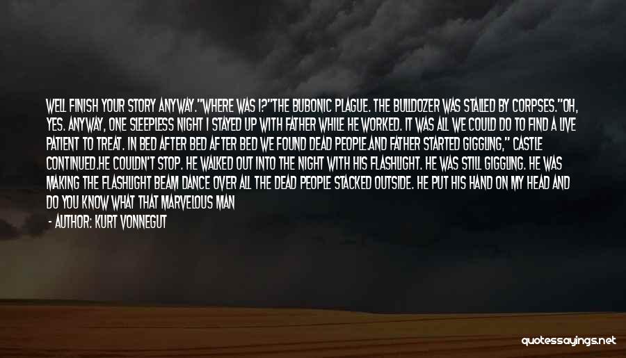 Kurt Vonnegut Quotes: Well Finish Your Story Anyway.where Was I?the Bubonic Plague. The Bulldozer Was Stalled By Corpses.oh, Yes. Anyway, One Sleepless Night