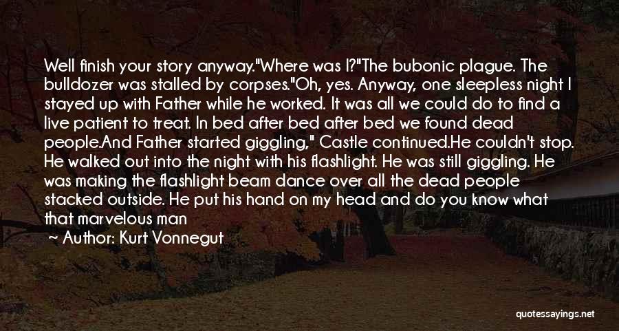 Kurt Vonnegut Quotes: Well Finish Your Story Anyway.where Was I?the Bubonic Plague. The Bulldozer Was Stalled By Corpses.oh, Yes. Anyway, One Sleepless Night