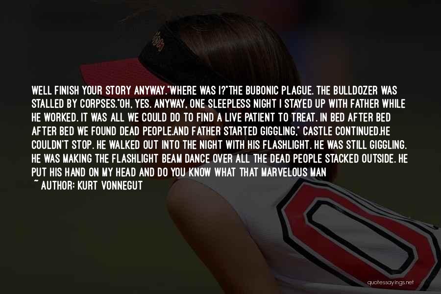 Kurt Vonnegut Quotes: Well Finish Your Story Anyway.where Was I?the Bubonic Plague. The Bulldozer Was Stalled By Corpses.oh, Yes. Anyway, One Sleepless Night