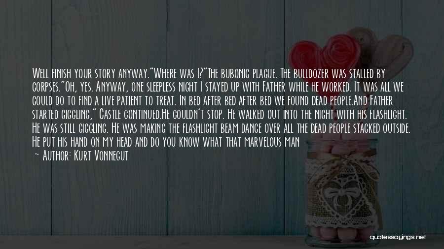 Kurt Vonnegut Quotes: Well Finish Your Story Anyway.where Was I?the Bubonic Plague. The Bulldozer Was Stalled By Corpses.oh, Yes. Anyway, One Sleepless Night