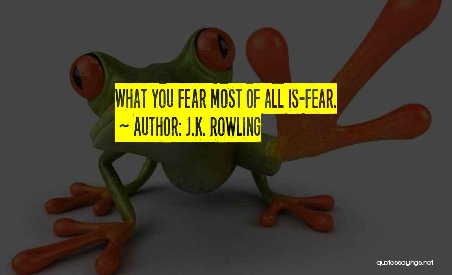 J.K. Rowling Quotes: What You Fear Most Of All Is-fear.