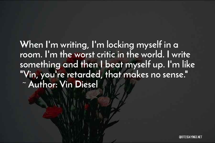 Vin Diesel Quotes: When I'm Writing, I'm Locking Myself In A Room. I'm The Worst Critic In The World. I Write Something And