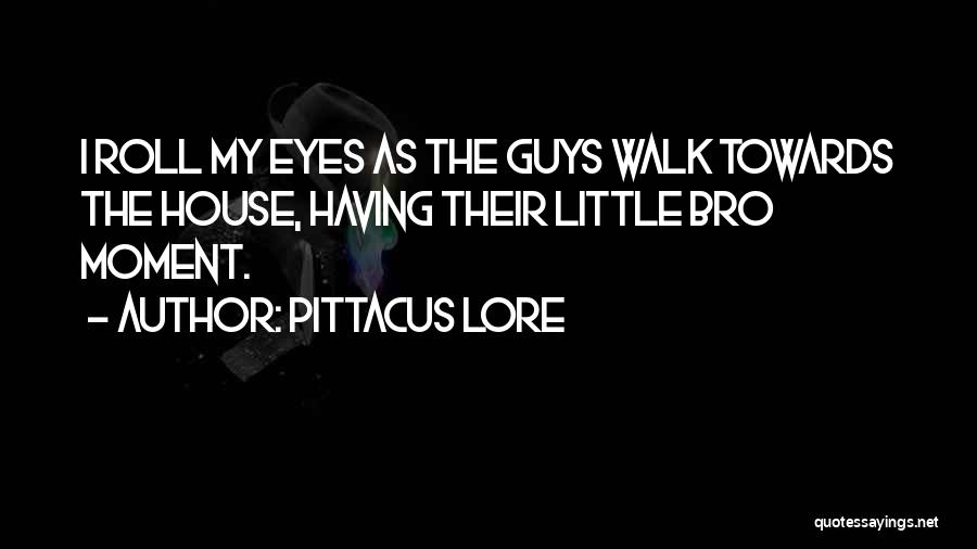 Pittacus Lore Quotes: I Roll My Eyes As The Guys Walk Towards The House, Having Their Little Bro Moment.