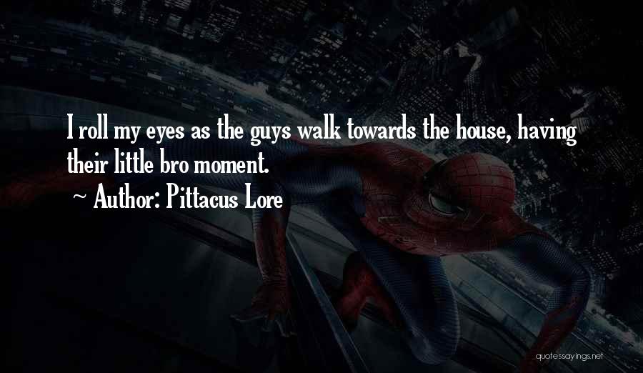 Pittacus Lore Quotes: I Roll My Eyes As The Guys Walk Towards The House, Having Their Little Bro Moment.