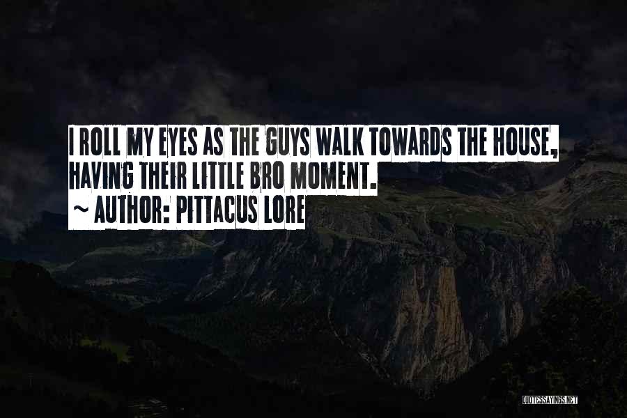 Pittacus Lore Quotes: I Roll My Eyes As The Guys Walk Towards The House, Having Their Little Bro Moment.