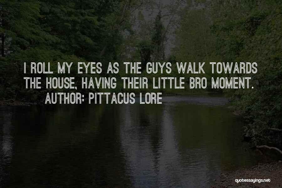 Pittacus Lore Quotes: I Roll My Eyes As The Guys Walk Towards The House, Having Their Little Bro Moment.