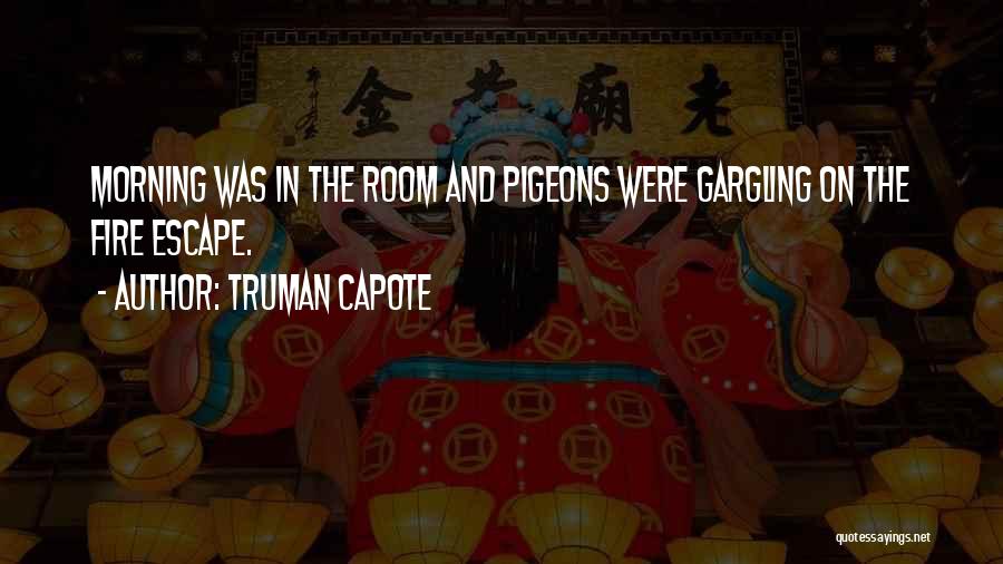 Truman Capote Quotes: Morning Was In The Room And Pigeons Were Gargling On The Fire Escape.