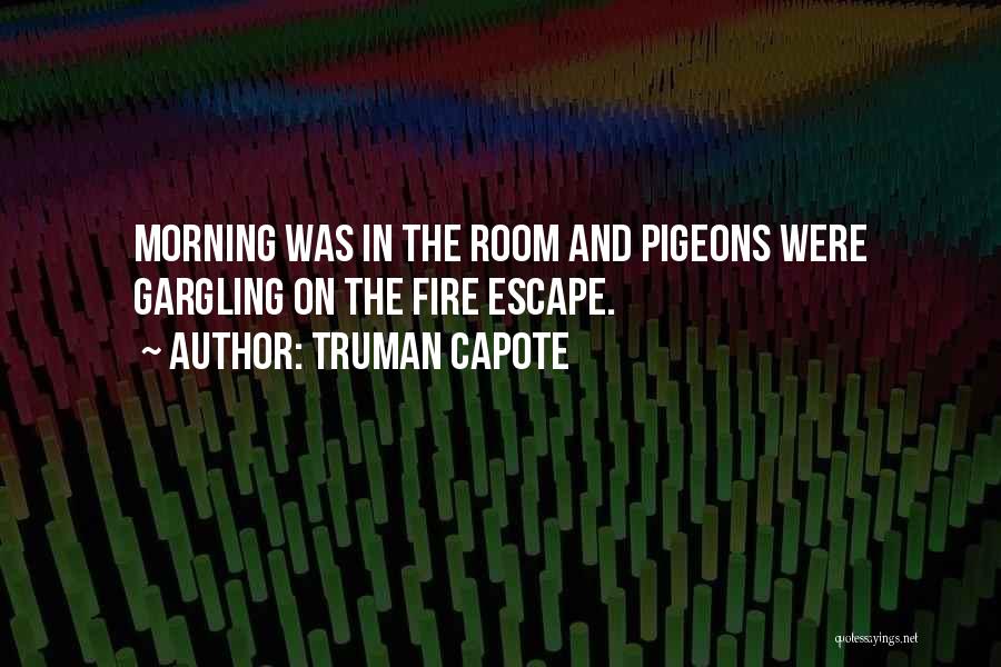 Truman Capote Quotes: Morning Was In The Room And Pigeons Were Gargling On The Fire Escape.