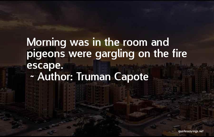 Truman Capote Quotes: Morning Was In The Room And Pigeons Were Gargling On The Fire Escape.