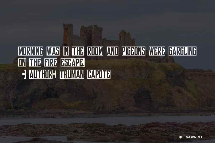 Truman Capote Quotes: Morning Was In The Room And Pigeons Were Gargling On The Fire Escape.