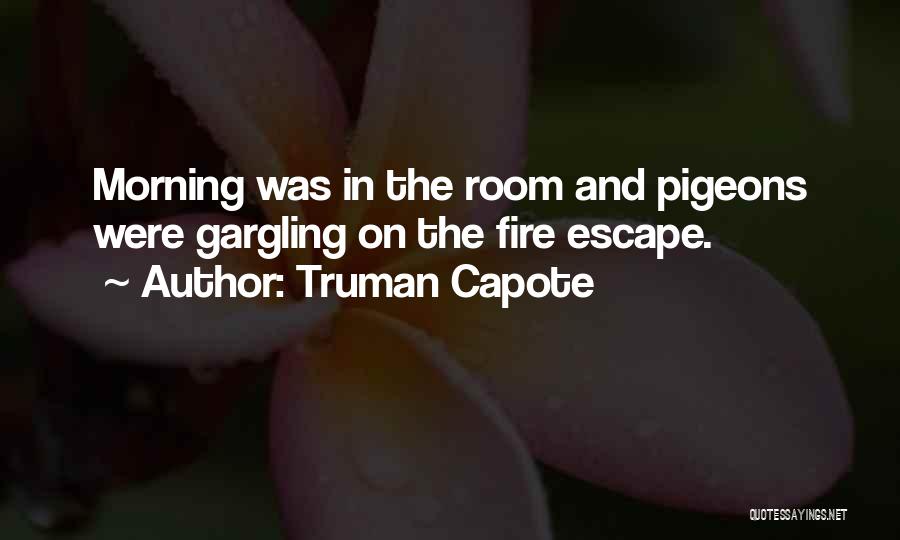 Truman Capote Quotes: Morning Was In The Room And Pigeons Were Gargling On The Fire Escape.