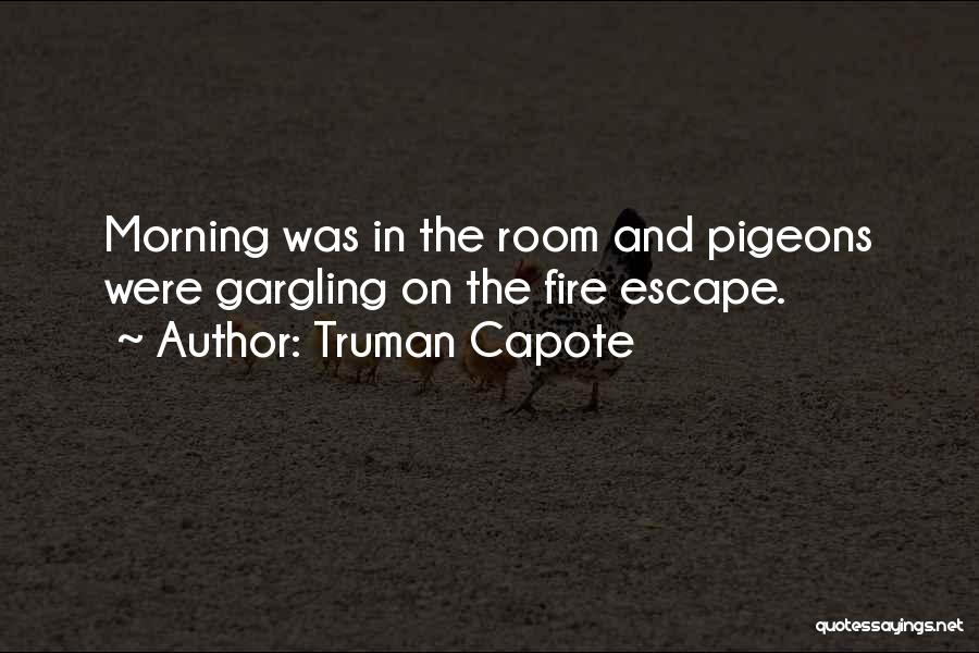 Truman Capote Quotes: Morning Was In The Room And Pigeons Were Gargling On The Fire Escape.