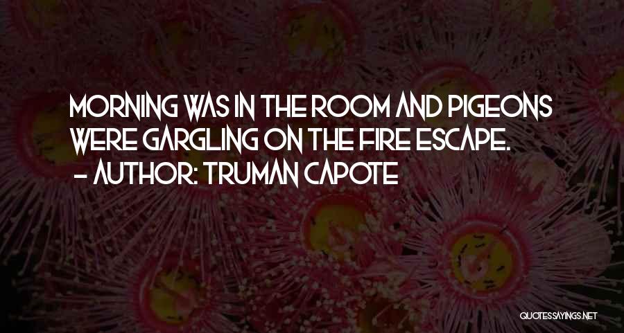 Truman Capote Quotes: Morning Was In The Room And Pigeons Were Gargling On The Fire Escape.