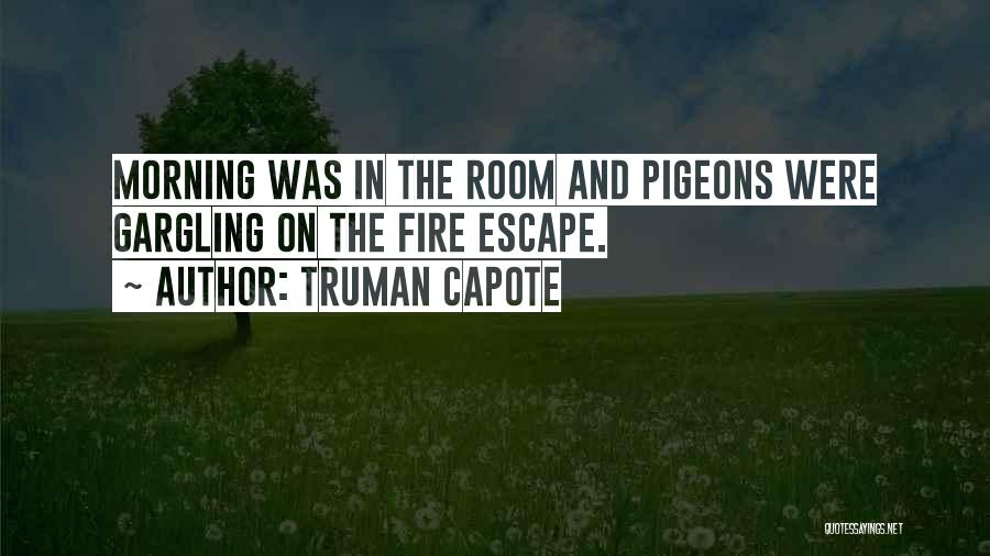 Truman Capote Quotes: Morning Was In The Room And Pigeons Were Gargling On The Fire Escape.