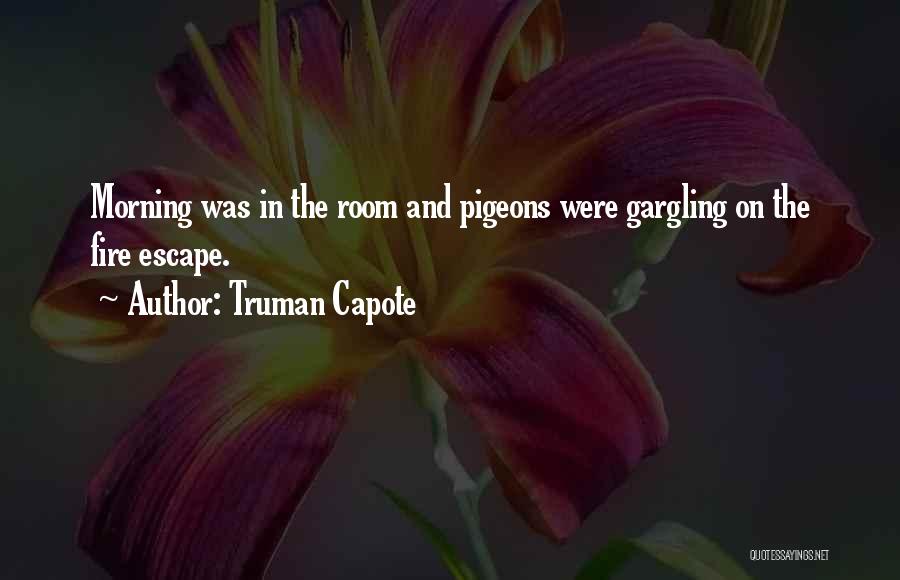 Truman Capote Quotes: Morning Was In The Room And Pigeons Were Gargling On The Fire Escape.