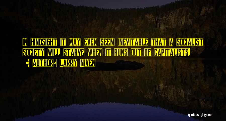 Larry Niven Quotes: In Hindsight It May Even Seem Inevitable That A Socialist Society Will Starve When It Runs Out Of Capitalists.