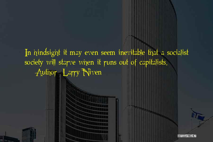 Larry Niven Quotes: In Hindsight It May Even Seem Inevitable That A Socialist Society Will Starve When It Runs Out Of Capitalists.