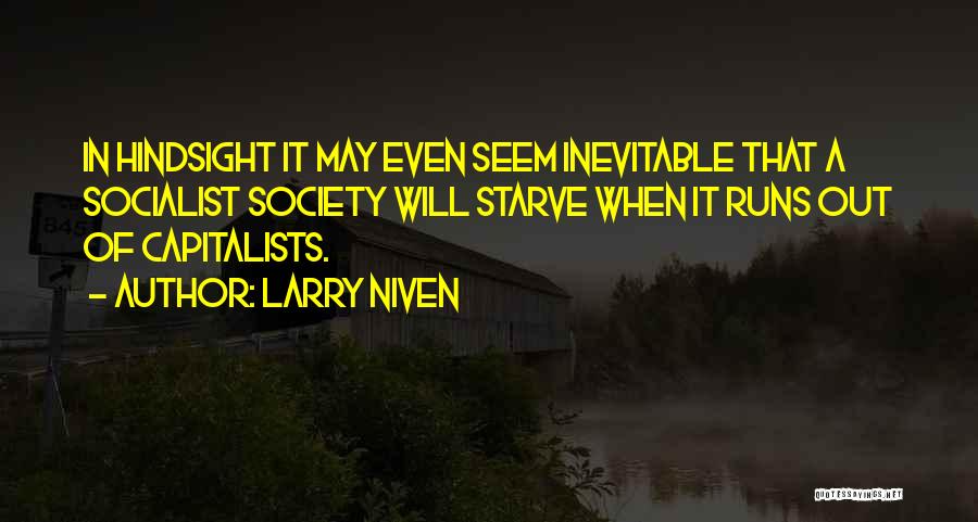 Larry Niven Quotes: In Hindsight It May Even Seem Inevitable That A Socialist Society Will Starve When It Runs Out Of Capitalists.