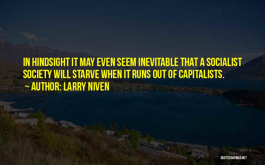 Larry Niven Quotes: In Hindsight It May Even Seem Inevitable That A Socialist Society Will Starve When It Runs Out Of Capitalists.