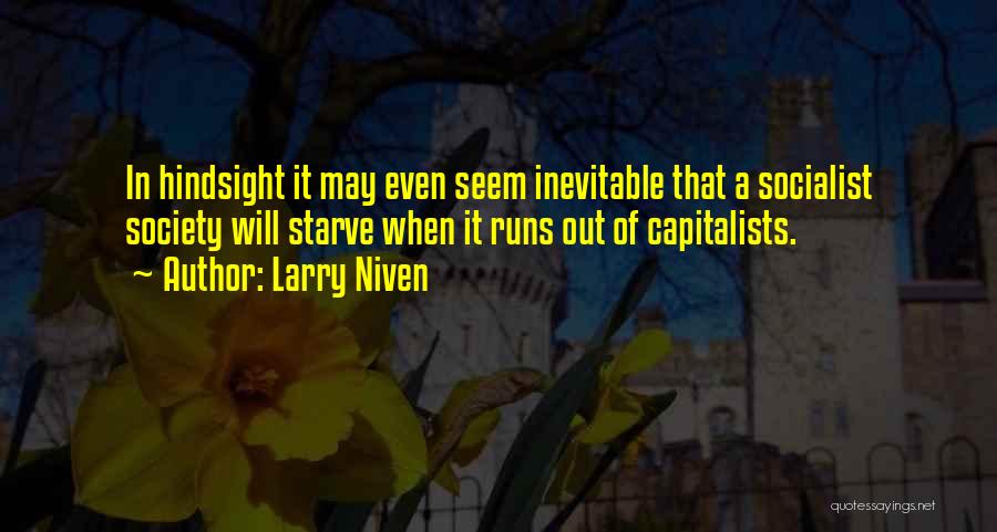 Larry Niven Quotes: In Hindsight It May Even Seem Inevitable That A Socialist Society Will Starve When It Runs Out Of Capitalists.