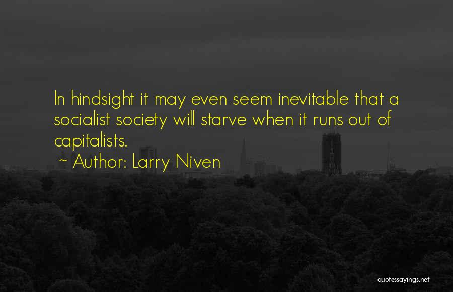 Larry Niven Quotes: In Hindsight It May Even Seem Inevitable That A Socialist Society Will Starve When It Runs Out Of Capitalists.