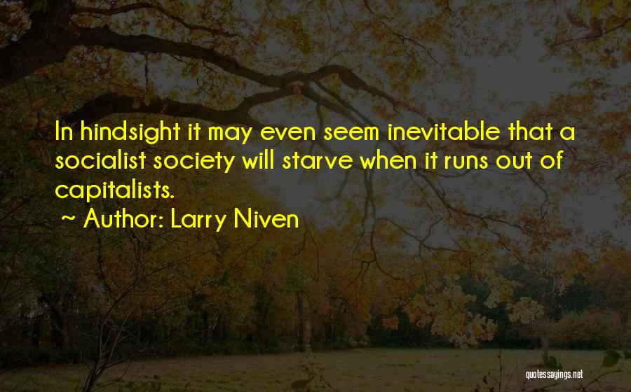 Larry Niven Quotes: In Hindsight It May Even Seem Inevitable That A Socialist Society Will Starve When It Runs Out Of Capitalists.