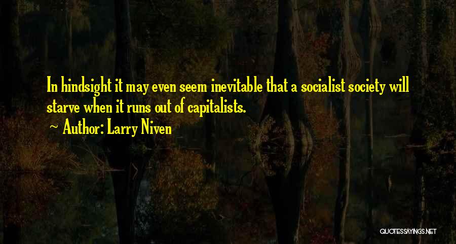 Larry Niven Quotes: In Hindsight It May Even Seem Inevitable That A Socialist Society Will Starve When It Runs Out Of Capitalists.
