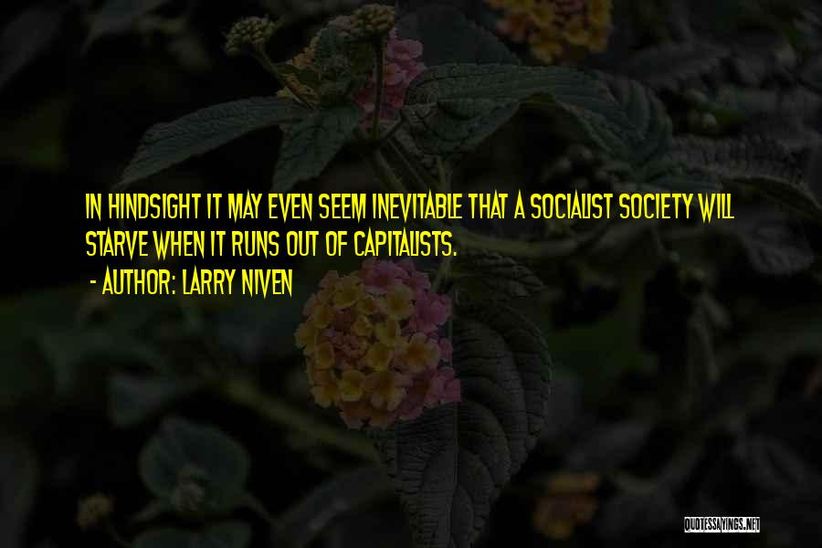 Larry Niven Quotes: In Hindsight It May Even Seem Inevitable That A Socialist Society Will Starve When It Runs Out Of Capitalists.