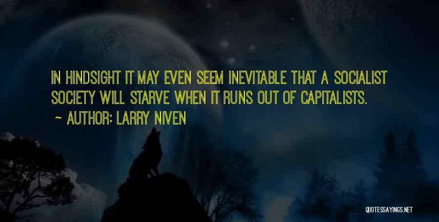 Larry Niven Quotes: In Hindsight It May Even Seem Inevitable That A Socialist Society Will Starve When It Runs Out Of Capitalists.