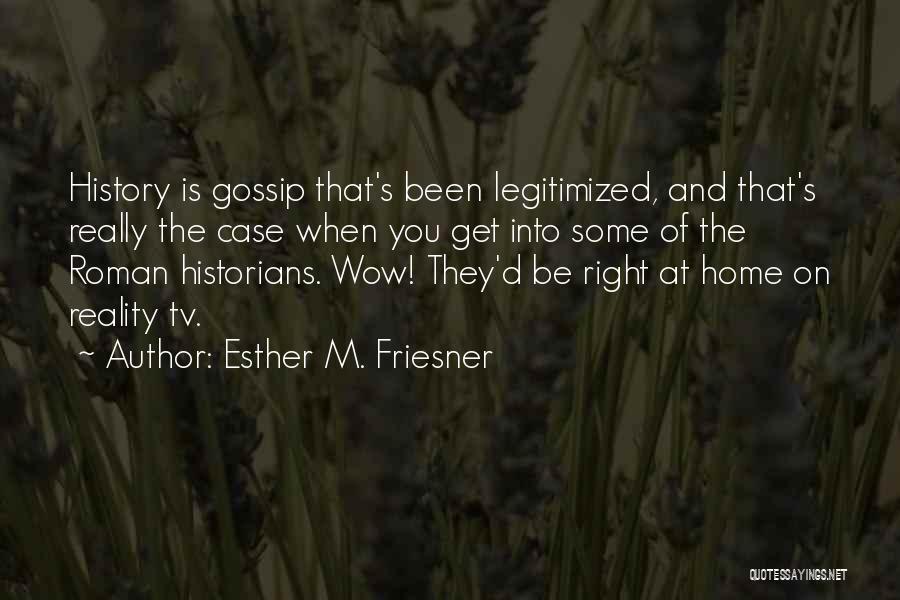 Esther M. Friesner Quotes: History Is Gossip That's Been Legitimized, And That's Really The Case When You Get Into Some Of The Roman Historians.