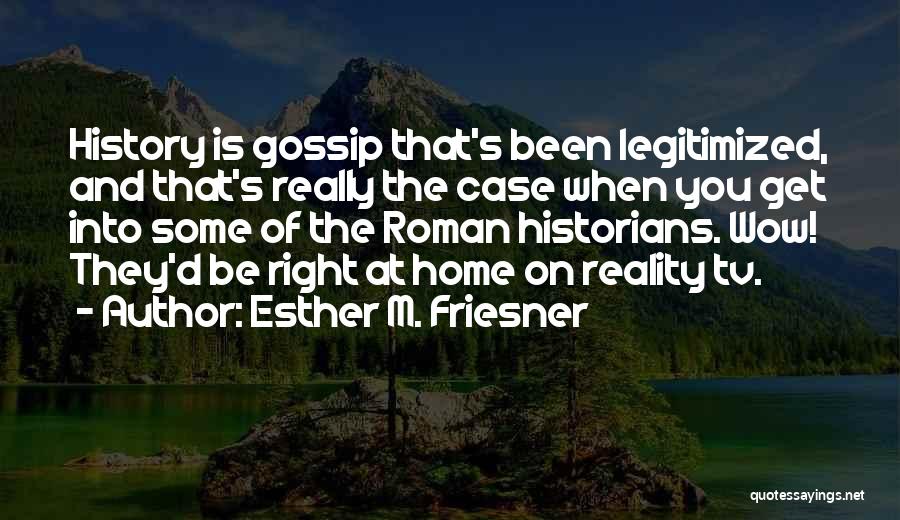 Esther M. Friesner Quotes: History Is Gossip That's Been Legitimized, And That's Really The Case When You Get Into Some Of The Roman Historians.