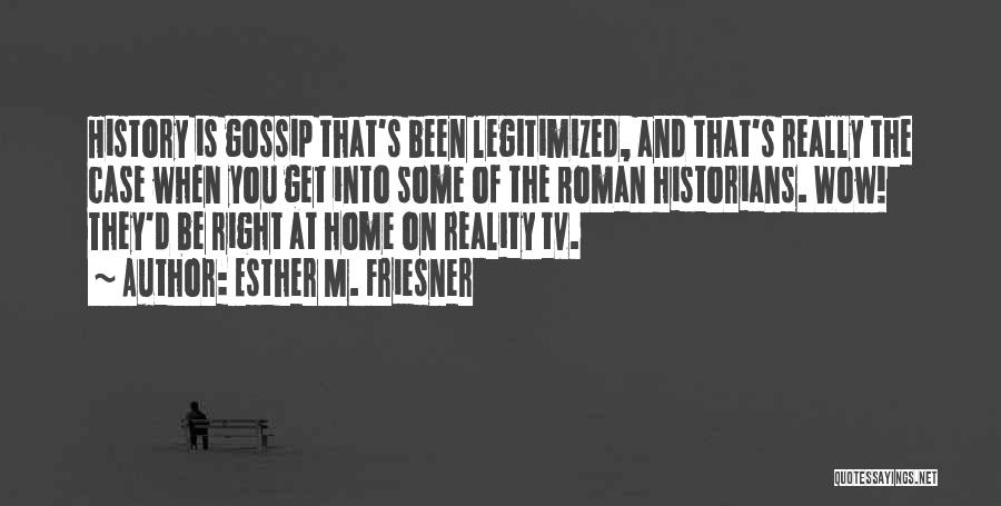 Esther M. Friesner Quotes: History Is Gossip That's Been Legitimized, And That's Really The Case When You Get Into Some Of The Roman Historians.