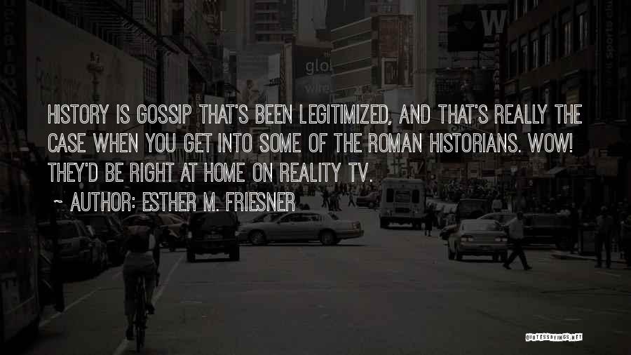 Esther M. Friesner Quotes: History Is Gossip That's Been Legitimized, And That's Really The Case When You Get Into Some Of The Roman Historians.