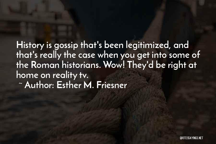 Esther M. Friesner Quotes: History Is Gossip That's Been Legitimized, And That's Really The Case When You Get Into Some Of The Roman Historians.